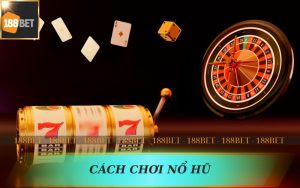 CÁCH CHƠI NỔ HŨ 188BET